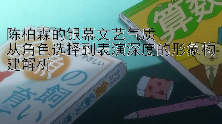 陈柏霖的银幕文艺气质  
从角色选择到表演深度的形象构建解析