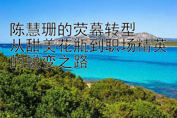 陈慧珊的荧幕转型  
从甜美花瓶到职场精英的蜕变之路